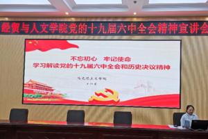 以史为鉴，开创未来 ——经贸与人文学院召开学习贯彻党的十九届六中全会 精神宣讲报告会